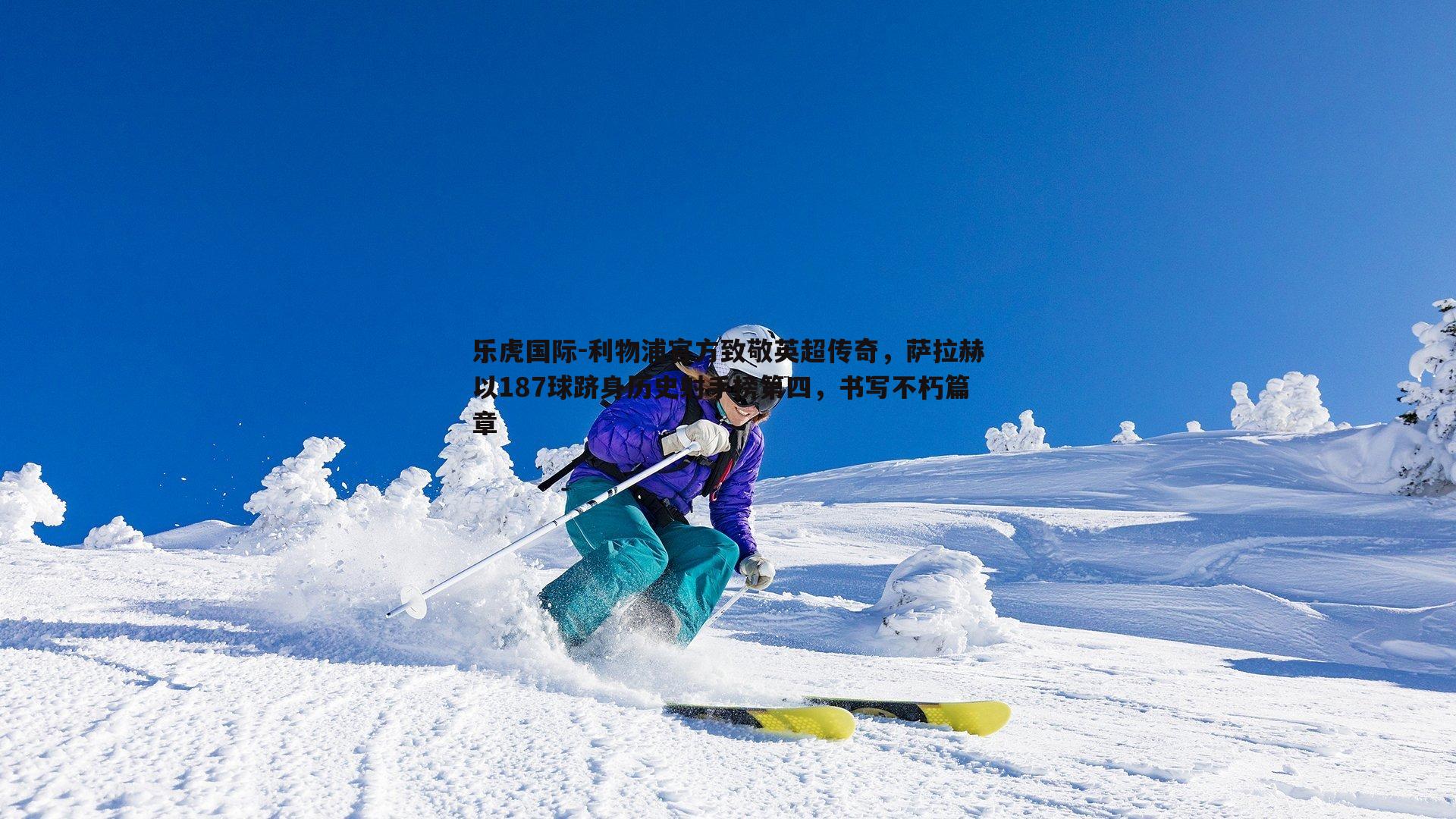 利物浦官方致敬英超传奇，萨拉赫以187球跻身历史射手榜第四，书写不朽篇章