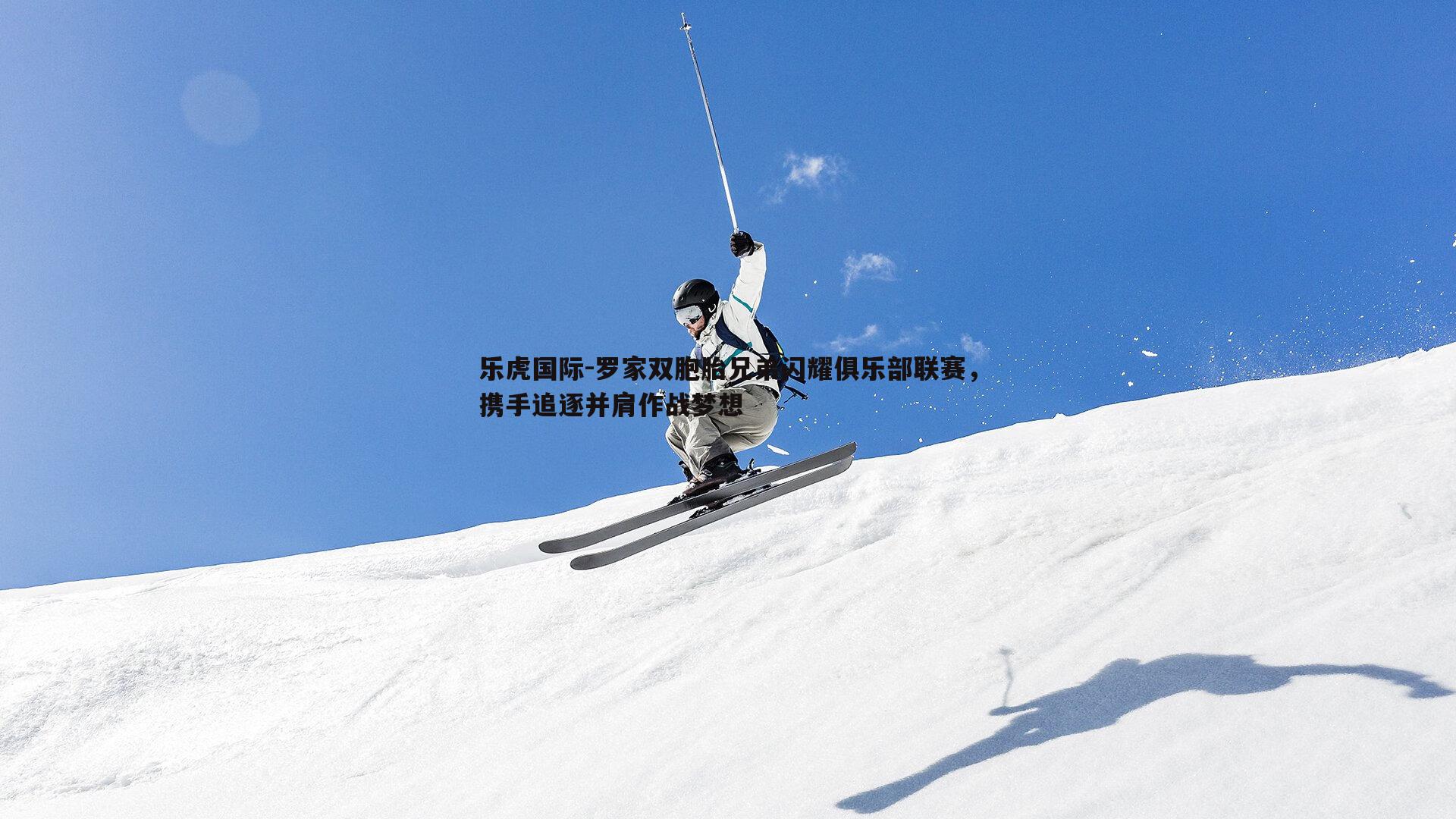 罗家双胞胎兄弟闪耀俱乐部联赛，携手追逐并肩作战梦想